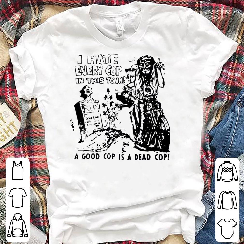 Official I Hate Every Cop In This Town A Good Cop Is A Dead Cop Shirt