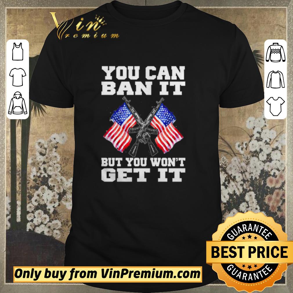 Original You can ban it but you won’t get it shirt sweater