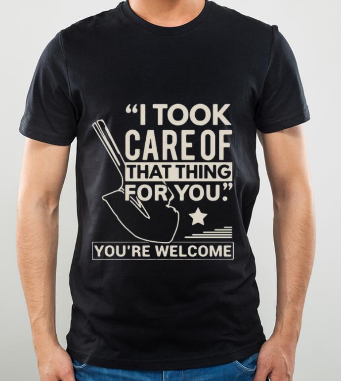 5cb500ca official i took care of that thing for you you re welcome shirt 4 - Official I Took Care Of That Thing For You You’re Welcome shirt