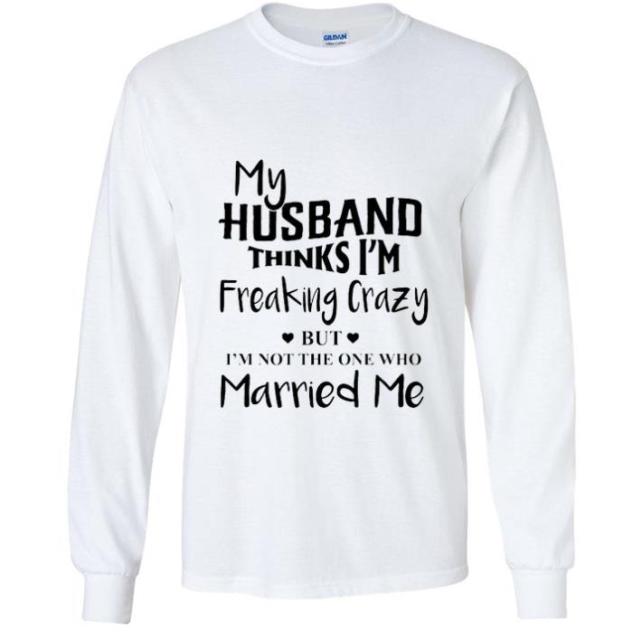 61774210 pretty my husband thinks i m freaking crazy but i m not the one who shirt 4 - Pretty My Husband Thinks I'm Freaking Crazy But I'm Not The One Who shirt