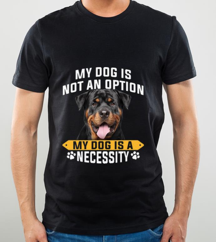 85db093c awesome rottweiler my dog is not an option my dog is a necessity shirt 4 - Awesome Rottweiler My Dog Is Not An Option My Dog Is A Necessity shirt