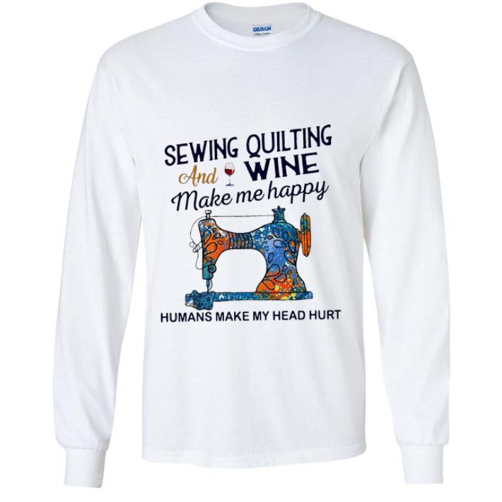 8ba4b4bc awesome sewing quilting and wine make me happy humans make me head hurt shirt 4 - Awesome Sewing Quilting And Wine Make Me Happy Humans Make Me Head Hurt shirt