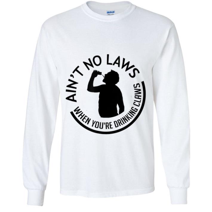 910ec9fa pretty ain t no laws when you re drinking claws drunker shirt 4 - Pretty Ain't no laws when you're drinking claws Drunker shirt
