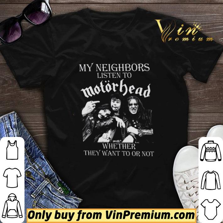 My Neighbors Listen To Motorhead Whether They Want To Ot Not shirt sweater
