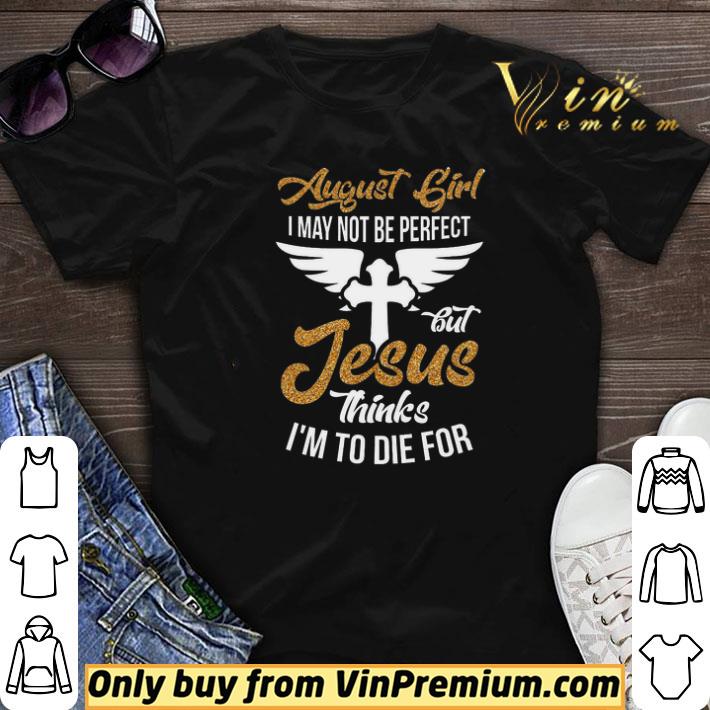 August Girl I May Not Be Perfect But Jesus Thinks I'm To Die For shirt sweater