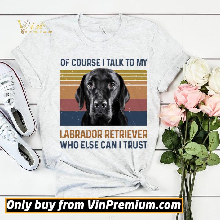 Of Course I Talk To My Labrador Retriever Who Else Can I Trust Dog Vintage Retro shirt sweater a105c508 of course i talk to my labrador retriever who else can i trust dog vintage retro shirt sweater 4 - Of Course I Talk To My Labrador Retriever Who Else Can I Trust Dog Vintage Retro shirt sweater