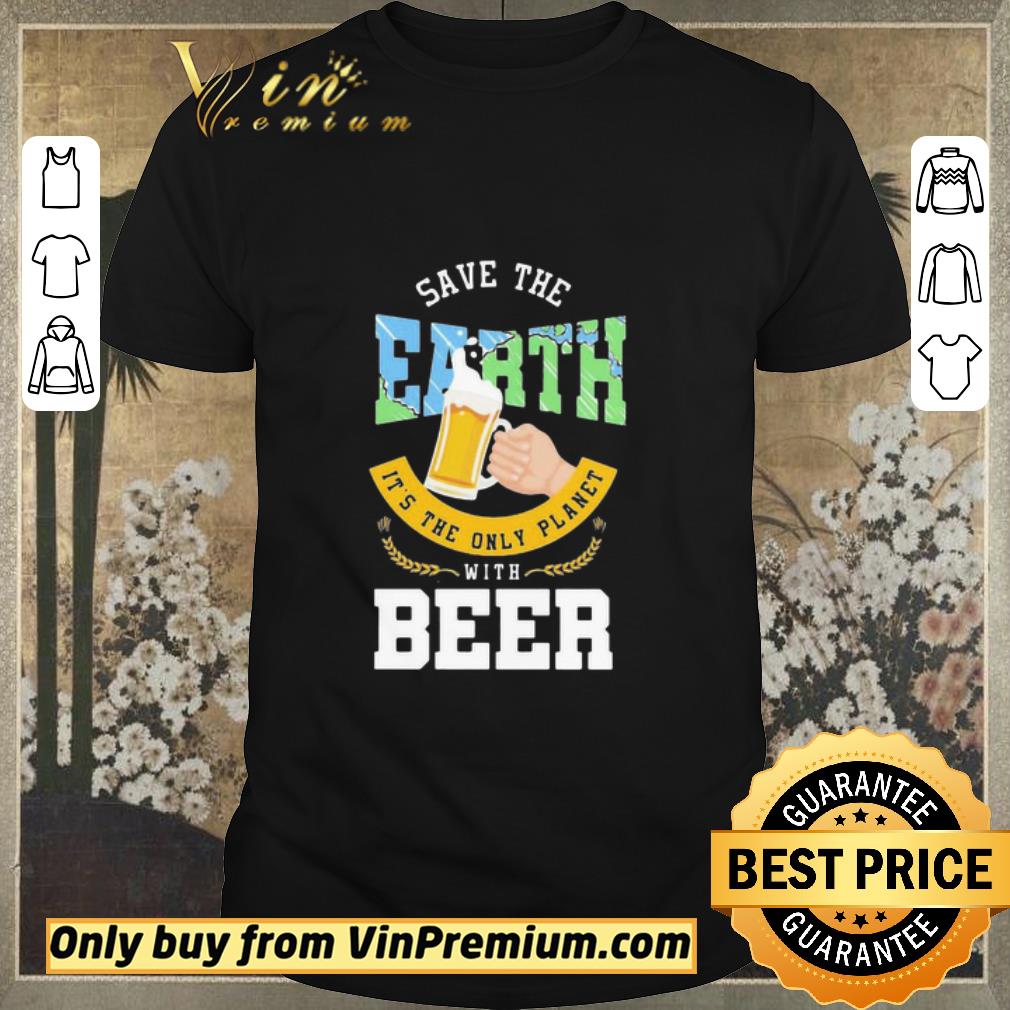 Awesome Save The Earth It’s The Only Planet With Beer shirt sweater