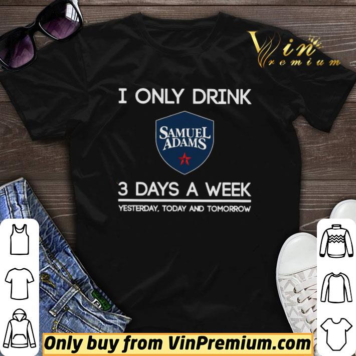 I Only Drink Samuel Adams 3 Days A Week Yesterday Today And Tomorrow shirt sweater