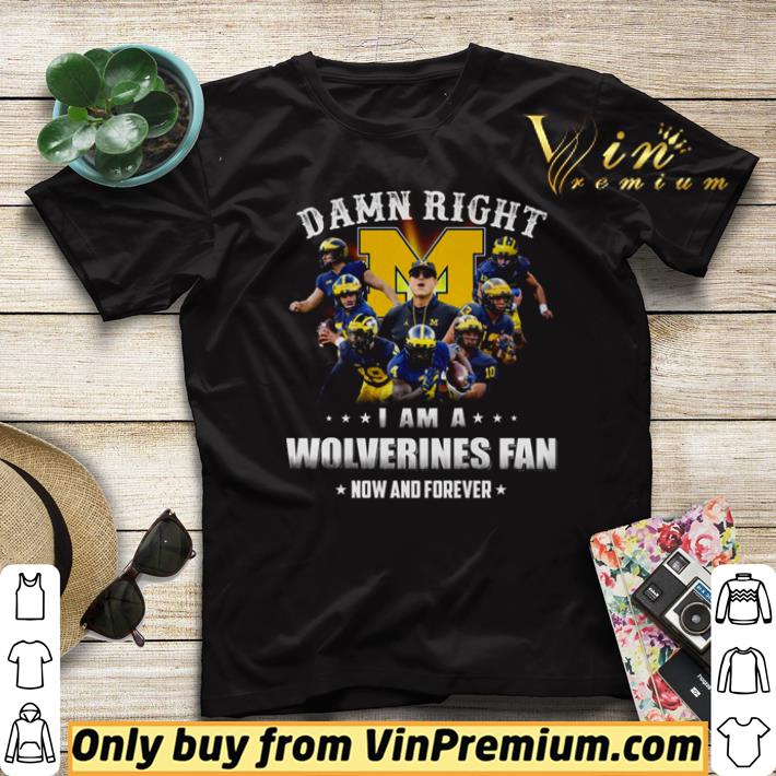 Nice Damn right I am a Wolverines fan now and forever shirt aa9648fe nice damn right i am a wolverines fan now and forever shirt 4 - Nice Damn right I am a Wolverines fan now and forever shirt