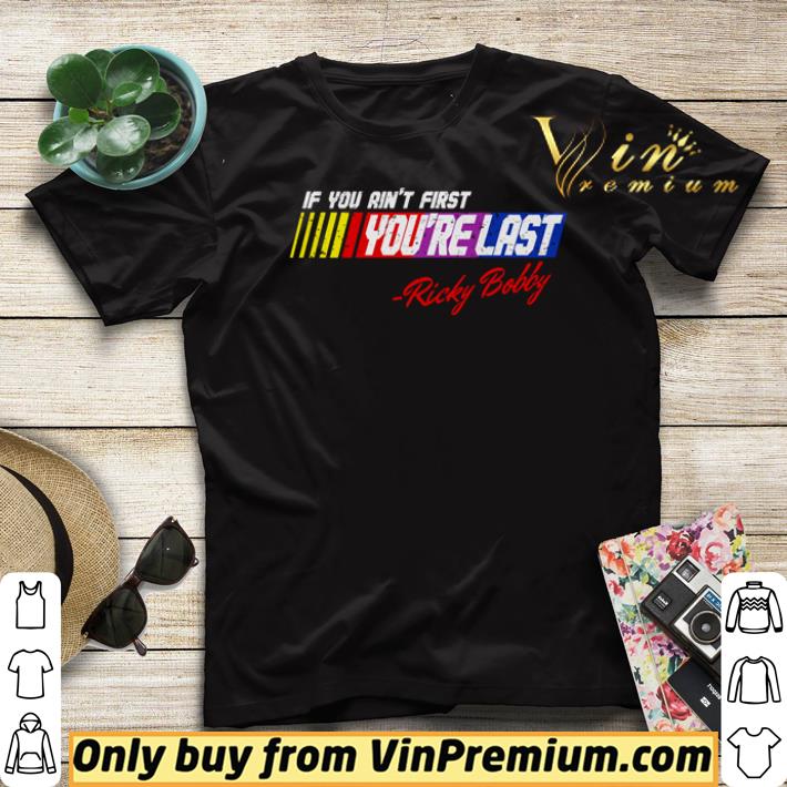 Funny If you ain’t first you’re last Ricky Bobby shirt be0bab5d funny if you ain t first you re last ricky bobby shirt 4 - Funny If you ain’t first you’re last Ricky Bobby shirt