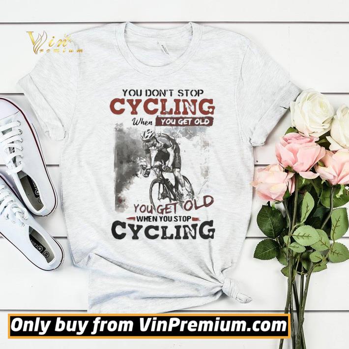 Premium You Dont Stop Cycling When You Get Old When You Stop Cycling Funny shirt sweater d1be4c0c premium you dont stop cycling when you get old when you stop cycling funny shirt sweater 4 - Premium You Dont Stop Cycling When You Get Old When You Stop Cycling Funny shirt sweater
