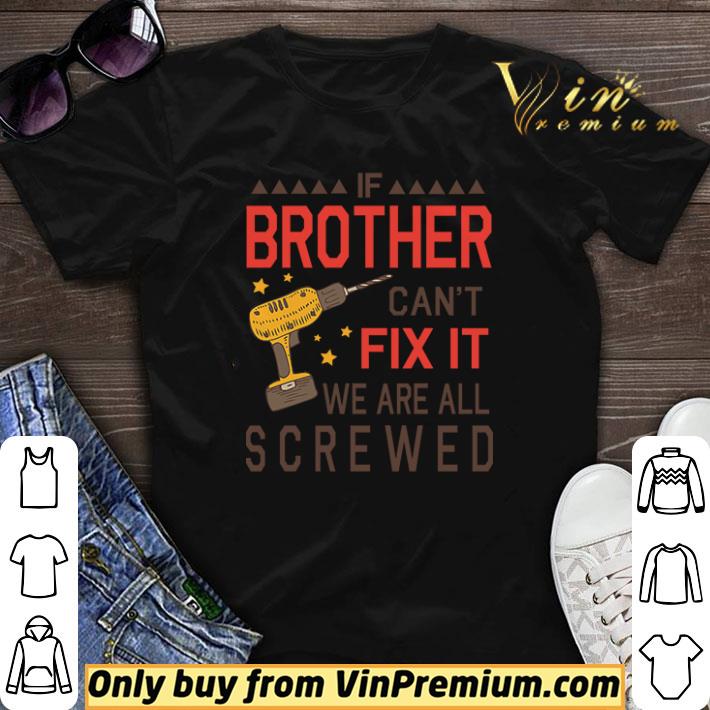 Awesome If Brother Can’t Fix It We Are All Screwed Happy Father Day shirt sweater