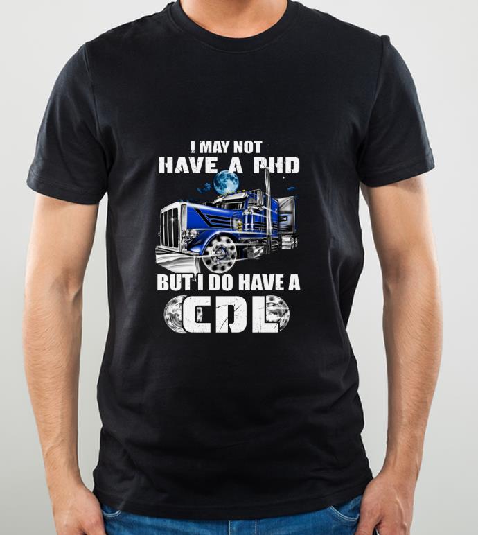 dcbaa801 official trucker i may not have a phd but i do have a cdl shirt 4 - Official Trucker I May Not Have A Phd But I Do Have A Cdl shirt