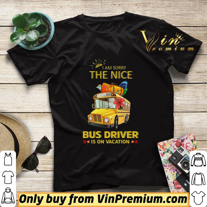 I Am Sorry The Nice Bus Driver Is On Vacation shirt sweater e95ceb8c i am sorry the nice bus driver is on vacation shirt sweater 4 - I Am Sorry The Nice Bus Driver Is On Vacation shirt sweater