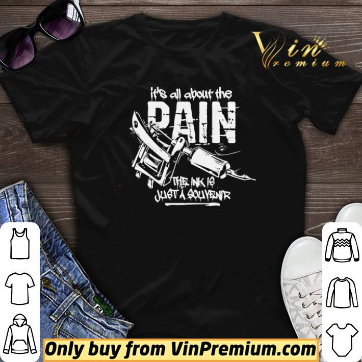 It’s all about the pain the ink is just a souvenir shirt sweater