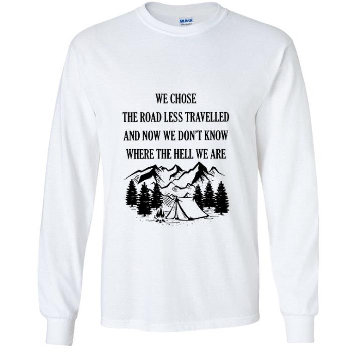 f69b6b06 premium camping we chose the road less travelled and now we don t know shirt 4 - Premium Camping We Chose The Road Less Travelled And Now We Don’t Know shirt