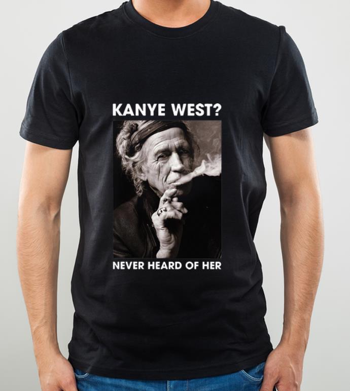fa4ba4e9 hot keith richards kanye west never heard of her shirt 4 - Hot Keith Richards Kanye West Never Heard Of Her shirt