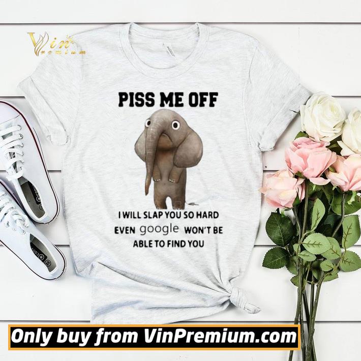 Elephants Piss Me Off I Will Slap You So Hard Even Google Won’t Be Able To Find You shirt sweater fbfd1b3c elephants piss me off i will slap you so hard even google won t be able to find you shirt sweater 4 - Elephants Piss Me Off I Will Slap You So Hard Even Google Won’t Be Able To Find You shirt sweater
