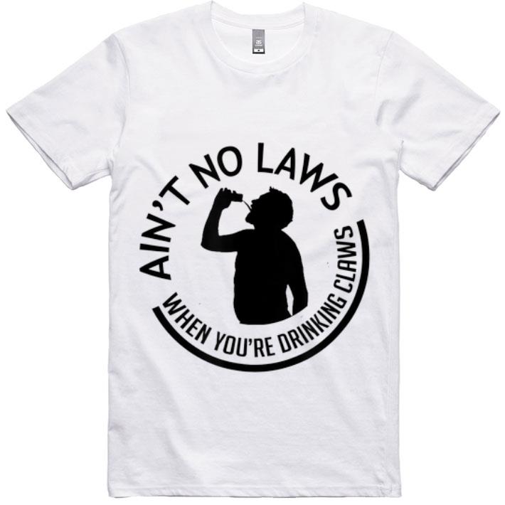 Pretty Ain't no laws when you're drinking claws Drunker shirt