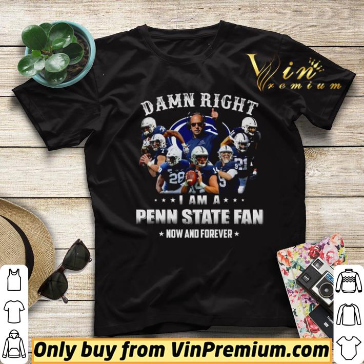 Funny Damn Right i am a penn state fan now and forever shirt ffe77d6b funny damn right i am a penn state fan now and forever shirt 4 - Funny Damn Right i am a penn state fan now and forever shirt