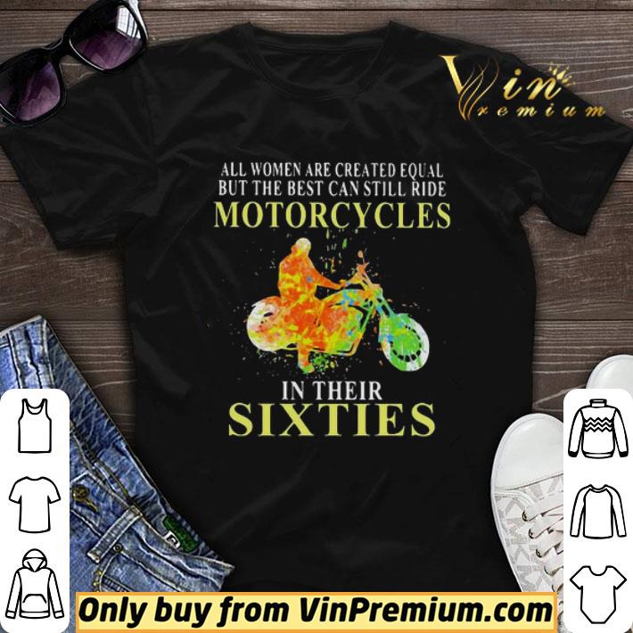 All women are created equal but the best can still ride motorcycles in their sixties shirt sweater