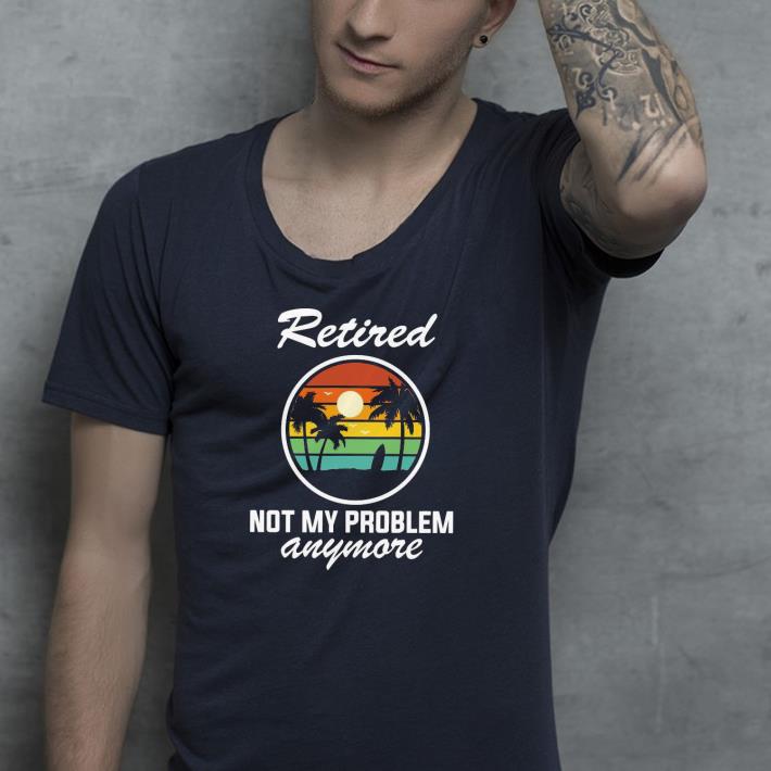 08b1dbfb retired not my problem anymore vintage shirt 4 - Retired Not My Problem Anymore Vintage Shirt
