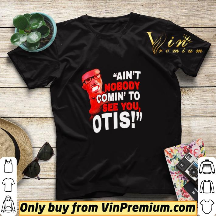Premium Ain’t nobody comin’ to see you otis shirt sweater 45b436dc premium ain t nobody comin to see you otis shirt sweater 4 - Premium Ain’t nobody comin’ to see you otis shirt sweater