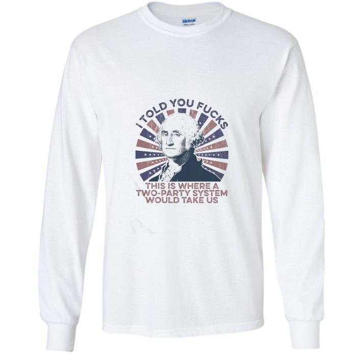 Top George Washington I Told You Fucks This Is Where A Two-party System shirt 5604431d top george washington i told you fucks this is where a two party system shirt 4 - Top George Washington I Told You Fucks This Is Where A Two-party System shirt
