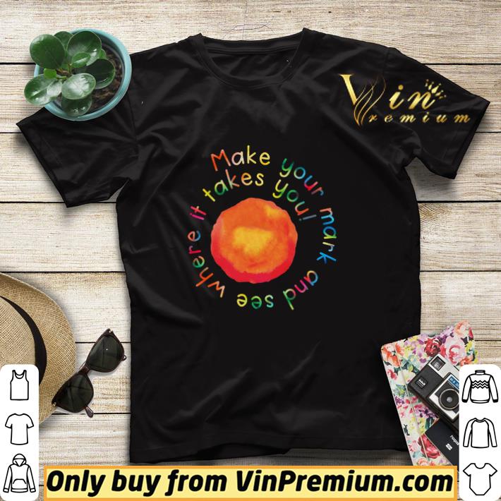 65818859 make your mark and see where it takes you shirt sweater 4 - Make Your Mark And See Where It Takes You shirt sweater