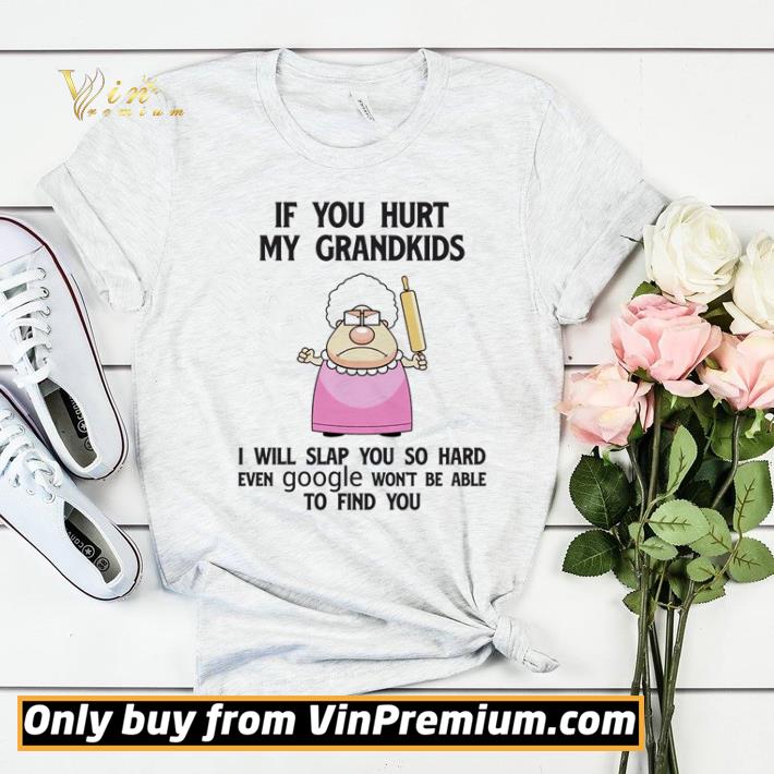 If you hurt my Grandkids I will slap you so hard even google shirt sweater 7b8cde18 if you hurt my grandkids i will slap you so hard even google shirt sweater 4 - If you hurt my Grandkids I will slap you so hard even google shirt sweater