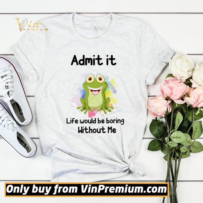 818c0716 frog admit it life would be boring without me shirt sweater 4 - Frog Admit It Life Would Be Boring Without Me shirt sweater