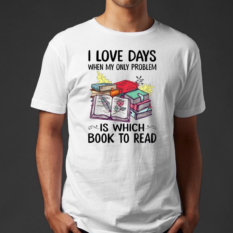 843ddf03 i love days when my only problem is which book to read shirt 4 - I Love Days When My Only Problem Is Which Book To Read Shirt