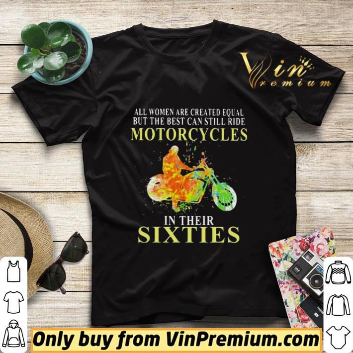All women are created equal but the best can still ride motorcycles in their sixties shirt sweater 96ddbaf7 all women are created equal but the best can still ride motorcycles in their sixties shirt sweater 4 - All women are created equal but the best can still ride motorcycles in their sixties shirt sweater