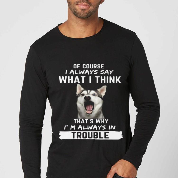 979c08f7 official husky of course i always say what i think thats why i m always in trouble shirt 4 - Official Husky Of Course I Always Say What I Think Thats Why I’m Always In Trouble shirt