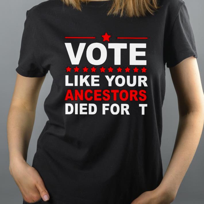 Vote like your ancestors died for it Shirt b77108e5 vote like your ancestors died for it shirt 4 - Vote like your ancestors died for it Shirt
