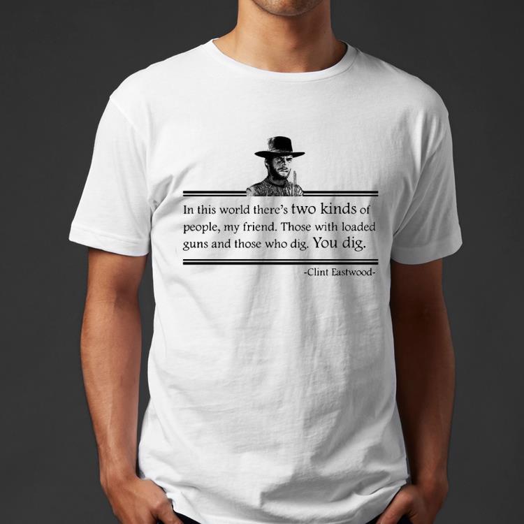 Clint Eastwood In This World There’s Two Kinds Of People My Friend Shirt cd4efabe clint eastwood in this world there s two kinds of people my friend shirt 4 - Clint Eastwood In This World There’s Two Kinds Of People My Friend Shirt