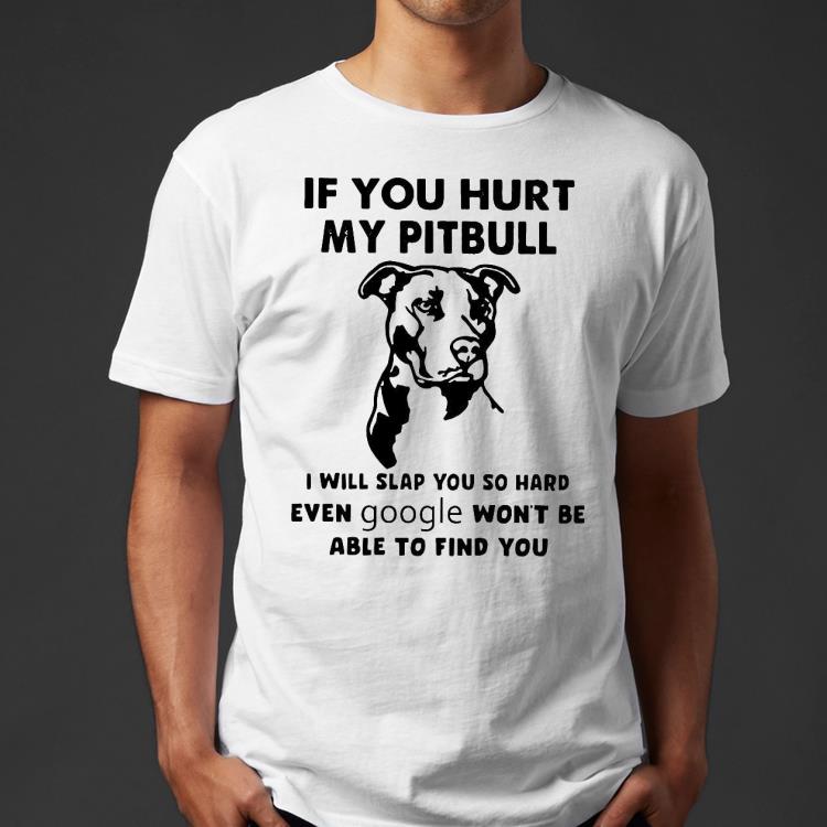If You Hurt My Pitbull I Will Slap You So Hard Even Google Won’T Be Able To Find You Shirt deb101ed if you hurt my pitbull i will slap you so hard even google won t be able to find you shirt 4 - If You Hurt My Pitbull I Will Slap You So Hard Even Google Won’T Be Able To Find You Shirt