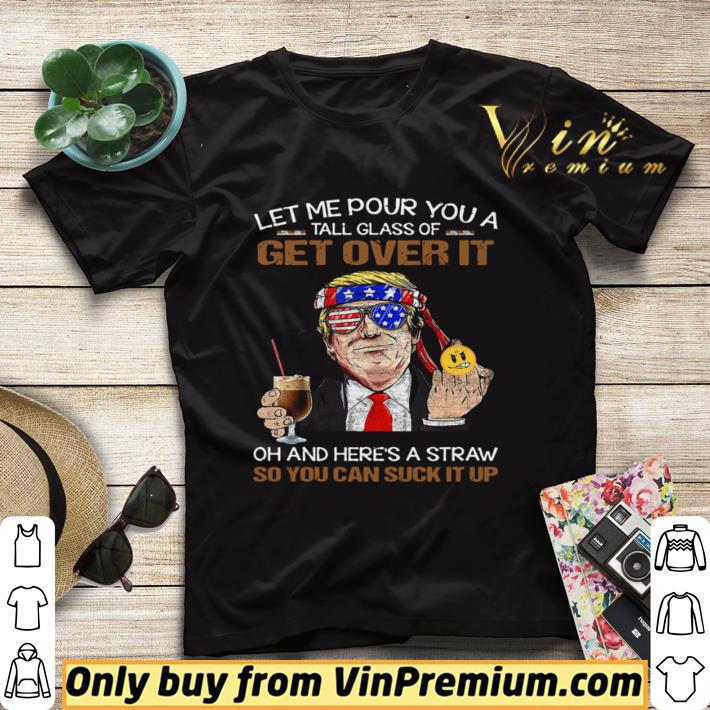 27e0e3ac nice trump let me pour you a tall glass of get over it oh and here s a straw so you can suck it up shirt sweater 4 - Nice Trump Let Me Pour You A Tall Glass Of Get Over It Oh And Here’s A Straw So You Can Suck It Up shirt sweater