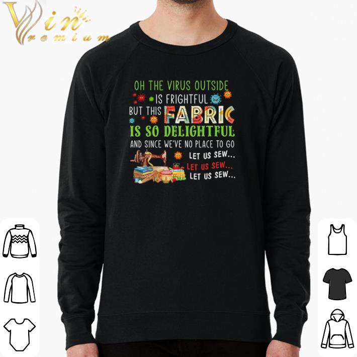Official Oh the virus outside is frightful but this fabric is so delightful and since we’ve no place to go let us sew shirt sweater 5ee1b6d0 official oh the virus outside is frightful but this fabric is so delightful and since we ve no place to go let us sew shirt sweater 4 - Official Oh the virus outside is frightful but this fabric is so delightful and since we’ve no place to go let us sew shirt sweater