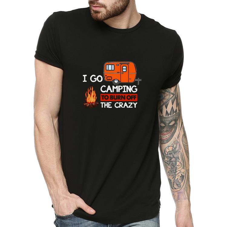 688345ad nice i go camping to burn off the crazy shirt 4 - Nice I Go Camping To Burn Off The Crazy Shirt