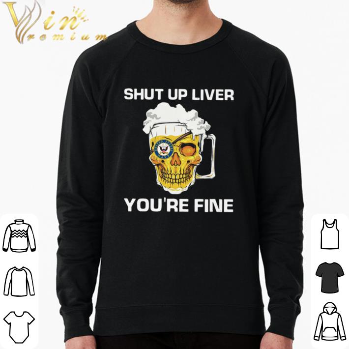 d3625020 official beer shut up liver you re fine shirt sweater 4 - Official Beer Shut Up Liver You’re Fine shirt sweater