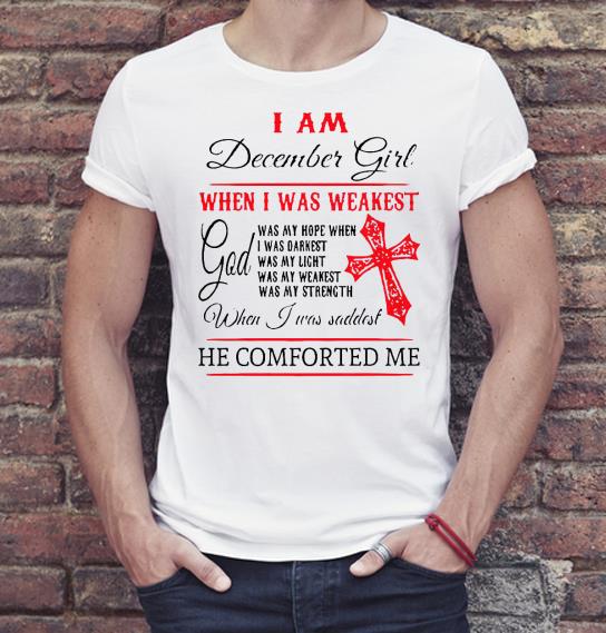 Nice I Am December Girl When I Was Weakest When I Was Saddest He Comforted Me Shirt d809b71e nice i am december girl when i was weakest when i was saddest he comforted me shirt 4 - Nice I Am December Girl When I Was Weakest When I Was Saddest He Comforted Me Shirt