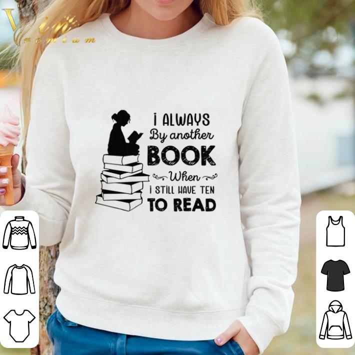 Premium I Always By Another Book When I Still Have Ten To Read shirt sweater e626d4d5 premium i always by another book when i still have ten to read shirt sweater 4 - Premium I Always By Another Book When I Still Have Ten To Read shirt sweater
