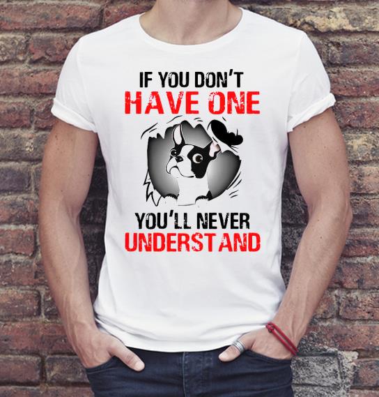 fc5514a4 boston terrier if you don t have one you ll never understand shirt 4 - Boston Terrier If You Don’t Have One You’ll Never Understand Shirt