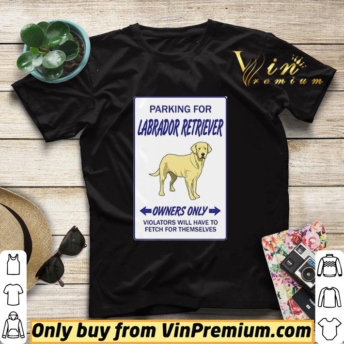Parking For Labrador Retriever Owners Only Violators Will Have To Fetch For Themselves shirt sweater 358e1902 parking for labrador retriever owners only violators will have to fetch for themselves shirt sweater 4 - Parking For Labrador Retriever Owners Only Violators Will Have To Fetch For Themselves shirt sweater