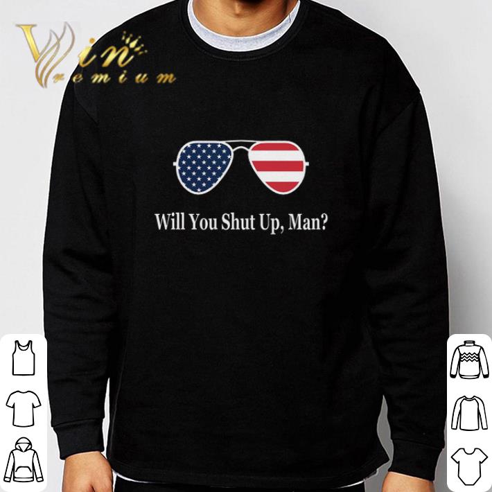 Funny American Flag Will You Shut Up Man tshirt sweatshirt 5287d053 funny american flag will you shut up man tshirt sweatshirt 4 - Funny American Flag Will You Shut Up Man tshirt sweatshirt