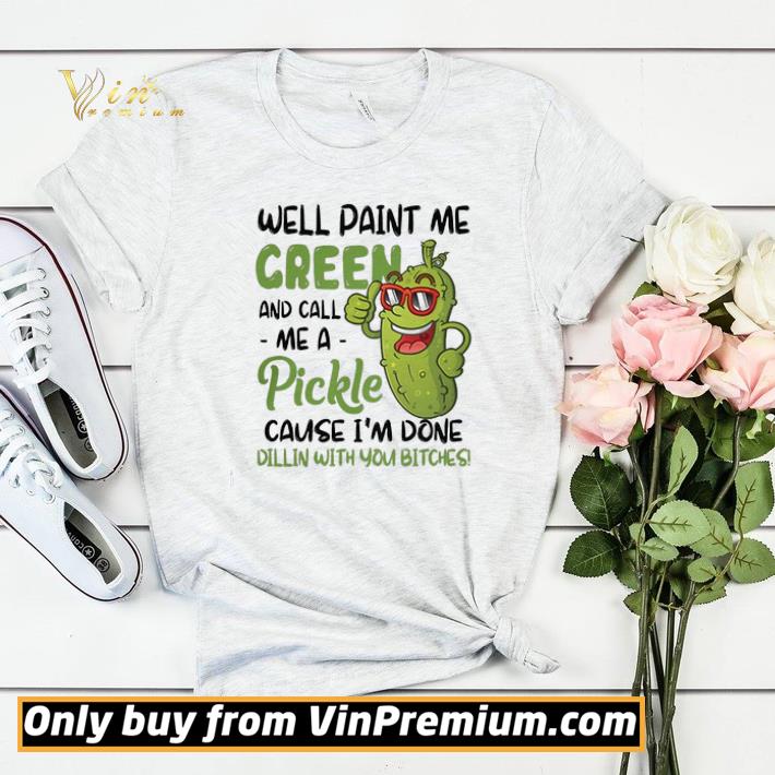 6c004efd well paint me green and call me a pickle cause i m done dillin with you bitches shirt sweater 4 - Well Paint Me Green And Call Me A Pickle Cause I'm Done Dillin With You Bitches shirt sweater
