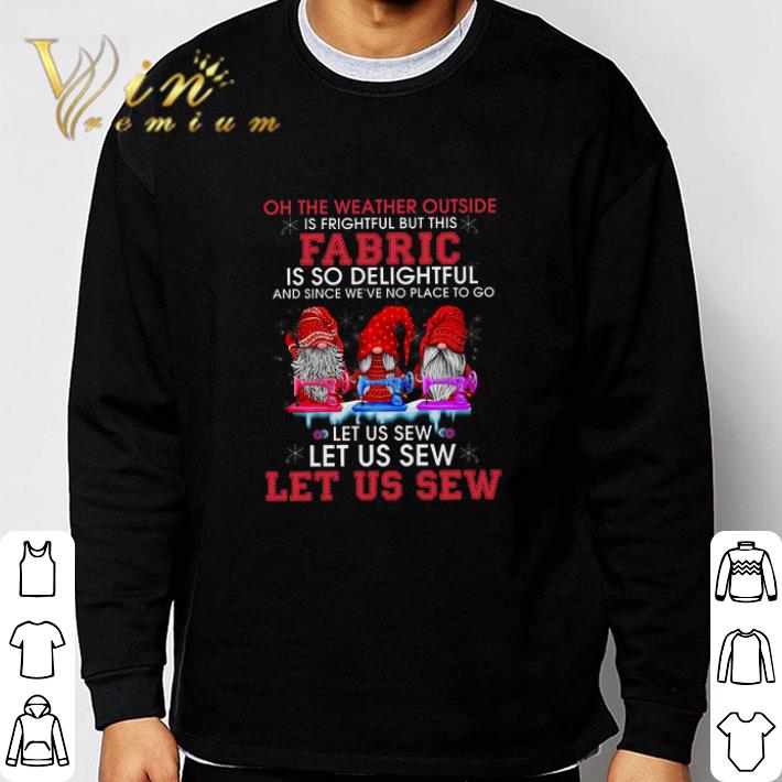 6fb80fd2 funny gnomes oh the weather outside is frightful but this fabric is so delightful tshirt sweatshirt 4 - Funny Gnomes Oh The Weather Outside Is Frightful But This Fabric Is So Delightful tshirt sweatshirt