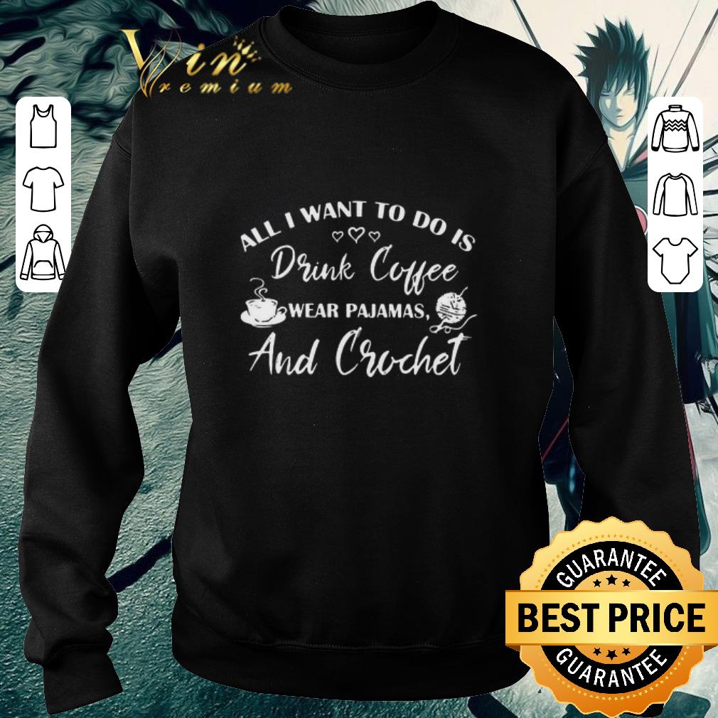 All I Want To Do Is Drink Coffee Wear Pajamas And Crochet shirt 7fbfb6a5 all i want to do is drink coffee wear pajamas and crochet shirt 4 - All I Want To Do Is Drink Coffee Wear Pajamas And Crochet shirt