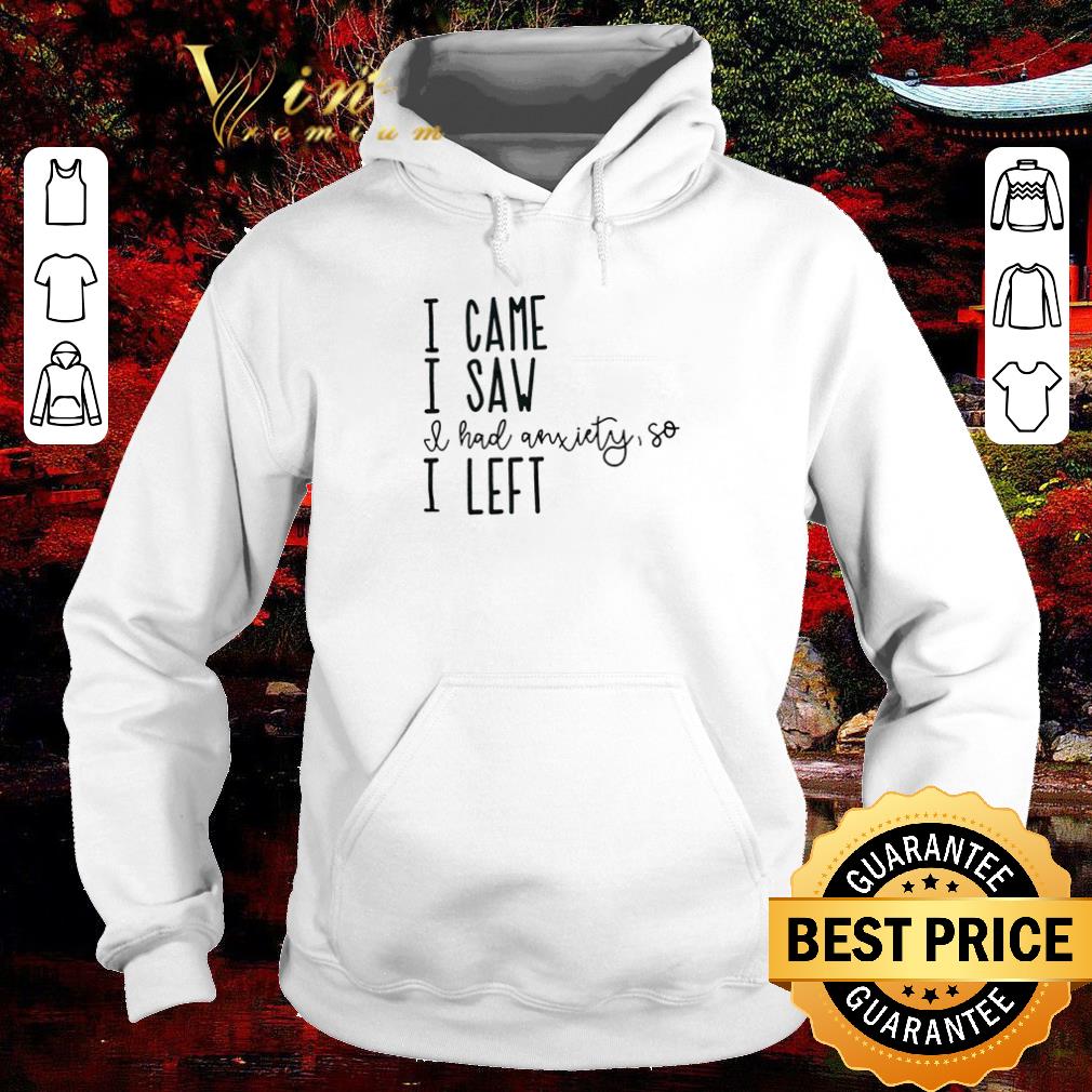 8d7abdae original i came i saw i had anxiety so i left shirt 4 - Original I came I saw I had anxiety so I left shirt